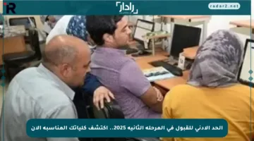 الحد الأدنى للقبول في المرحلة الثانية 2025.. اكتشف كلياتك المناسبة الآن